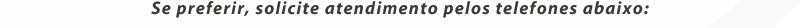 Se preferir, solicite atendimento pelos telefones abaixo: